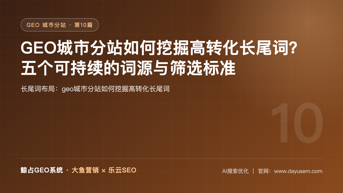 GEO城市分站如何挖掘高转化长尾词？五个可持续的词源与筛选标准